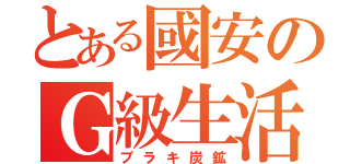 とある國安のＧ級生活（ブラキ炭鉱）