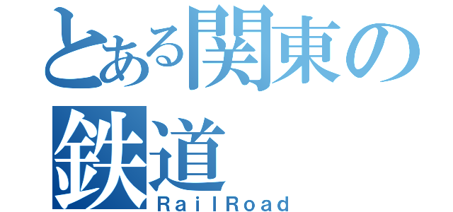 とある関東の鉄道（ＲａｉｌＲｏａｄ）