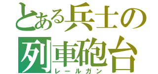 とある兵士の列車砲台（レールガン）