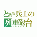 とある兵士の列車砲台（レールガン）