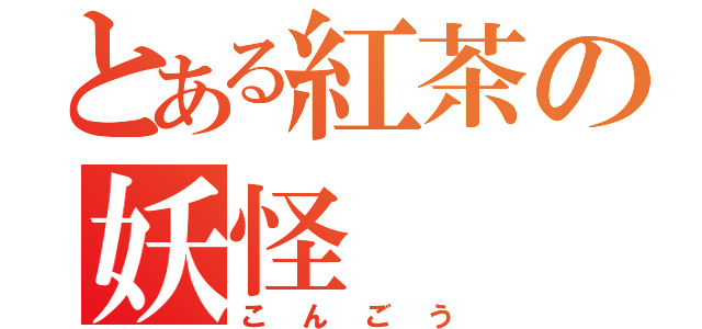 とある紅茶の妖怪（こんごう）