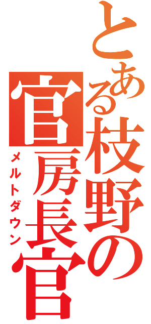 とある枝野の官房長官（メルトダウン）