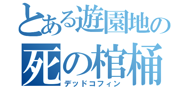 とある遊園地の死の棺桶（デッドコフィン）