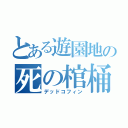 とある遊園地の死の棺桶（デッドコフィン）