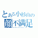 とある小杉山の顔不満足（ディサティスファクション）