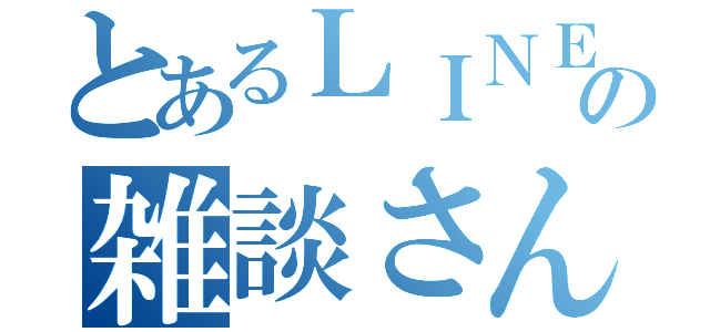 とあるＬＩＮＥの雑談さん（）