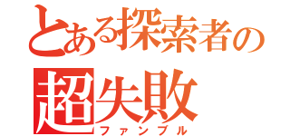 とある探索者の超失敗（ファンブル）