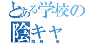 とある学校の陰キャ（加藤 瞬）