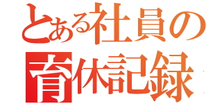 とある社員の育休記録（）