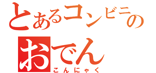 とあるコンビニのおでん（こんにゃく）