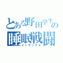 とある野田学生の睡眠戦闘（インデックス）