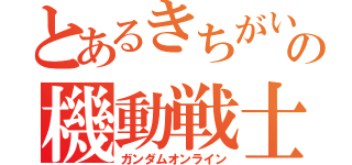 とあるきちがいの機動戦士（ガンダムオンライン）