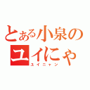 とある小泉のユイにゃん（ユイニャン）