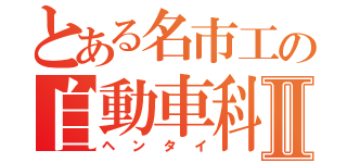 とある名市工の自動車科Ⅱ（ヘンタイ）