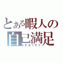 とある暇人の自己満足（なまほうそう）