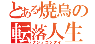 とある焼鳥の転落人生（ナンテコッタイ）