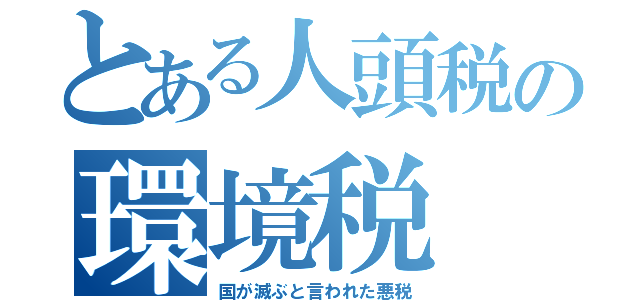 とある人頭税の環境税（国が滅ぶと言われた悪税）