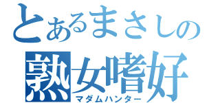 とあるまさしの熟女嗜好（マダムハンター）