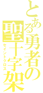 とある勇者の聖十字架（セイントクロス）