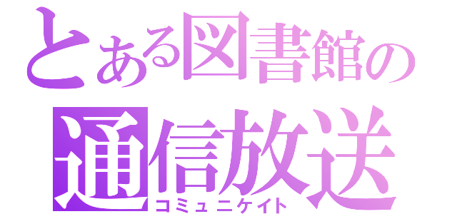 とある図書館の通信放送（コミュニケイト）