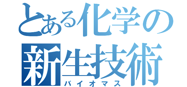 とある化学の新生技術（バイオマス）