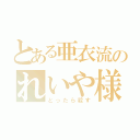 とある亜衣流のれいや様（とったら殺す）