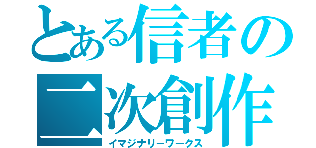 とある信者の二次創作（イマジナリーワークス）