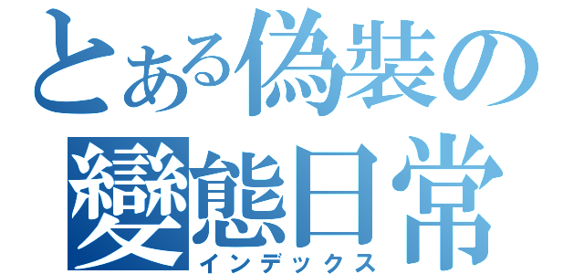 とある偽裝の變態日常（インデックス）