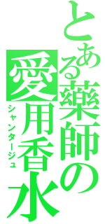 とある藥師の愛用香水（シャンタージュ）