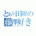 とある田附の藤澤好き（ビッチラブ）