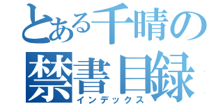 とある千晴の禁書目録（インデックス）