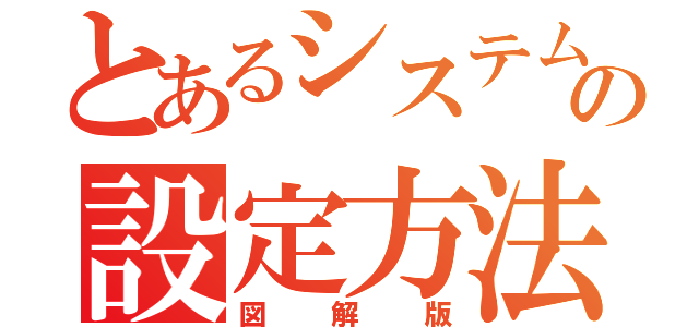 とあるシステムの設定方法（図解版）