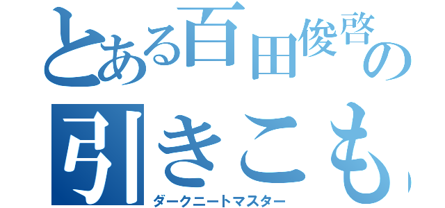 とある百田俊啓の引きこもり（ダークニートマスター）