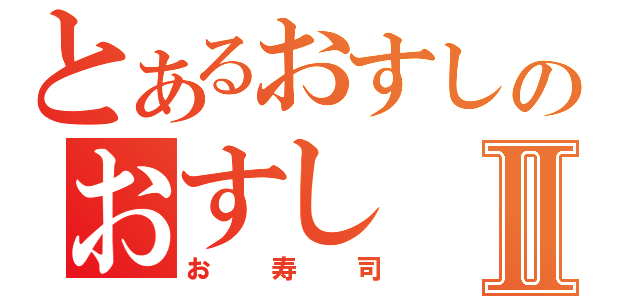 とあるおすしのおすしⅡ（お寿司）