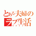 とある夫婦のラブ生活（ラブラブ）