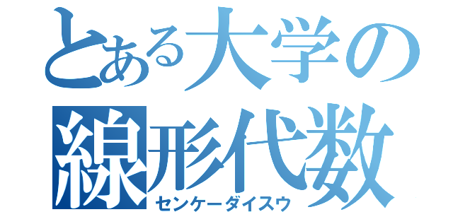 とある大学の線形代数（センケーダイスウ）