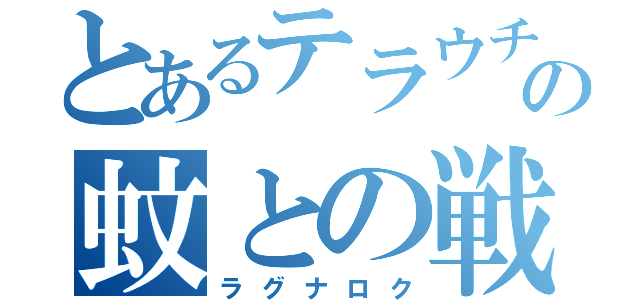 とあるテラウチの蚊との戦争（ラグナロク）