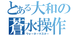 とある大和の蒼水操作（ウォーターマスター）