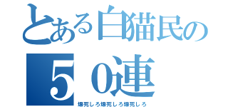 とある白猫民の５０連（爆死しろ爆死しろ爆死しろ）