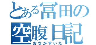 とある冨田の空腹日記（おなかすいた）