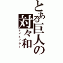 とある巨人の対々和（トイトイホー）