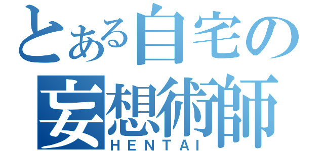 とある自宅の妄想術師（ＨＥＮＴＡＩ）