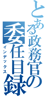 とある政務官の委任目録（インデックス）