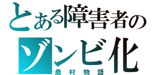 とある障害者のゾンビ化（農村物語）