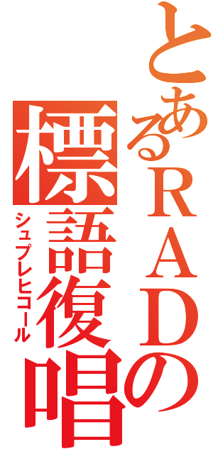 とあるＲＡＤの標語復唱（シュプレヒコール）