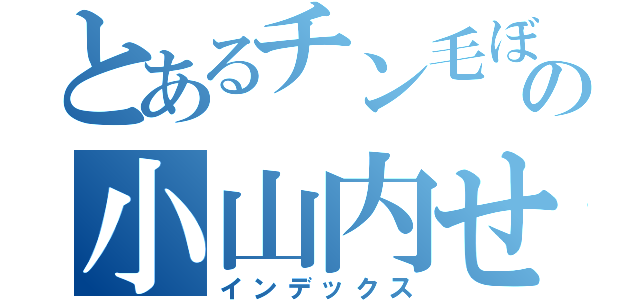 とあるチン毛ぼうぼうの小山内せいや（インデックス）