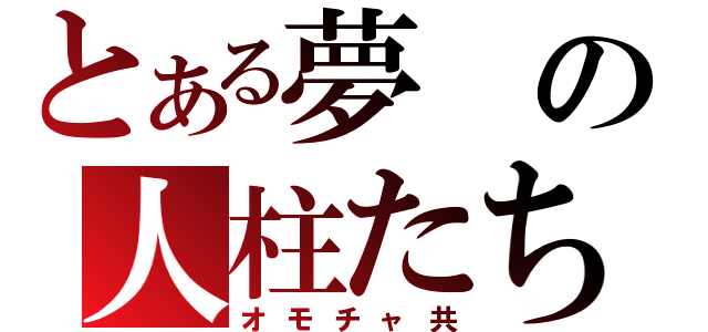 とある夢の人柱たち（オモチャ共）