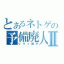 とあるネトゲの予備廃人Ⅱ（リラッ熊子）