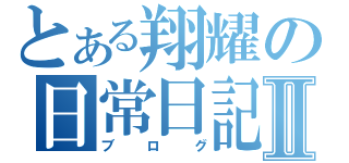 とある翔耀の日常日記Ⅱ（ブログ）