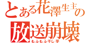 とある花澤生主の放送崩壊（もふもふ干し芋）